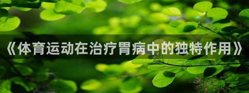 k1体育棋牌：《体育运动在治疗胃病中的独特作用》