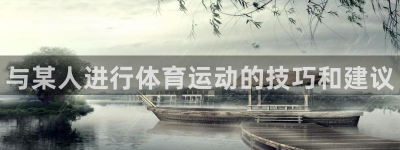 k1体育app下载：与某人进行体育运动的技巧和建议