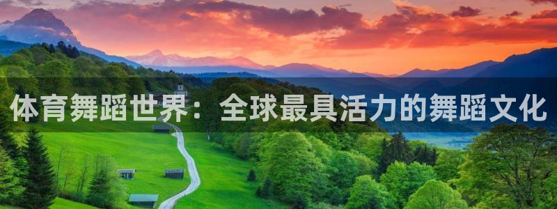 k1体育平台下载：体育舞蹈世界：全球最具活力的舞蹈文化