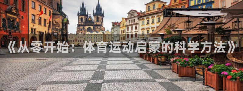 k1体育app官网登录入口：《从零开始：体育运动启蒙的科学方法》