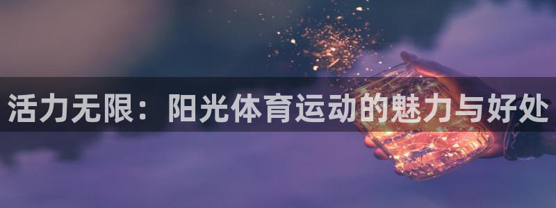 k1体育网站登录官网：活力无限：阳光体育运动的魅力与好处