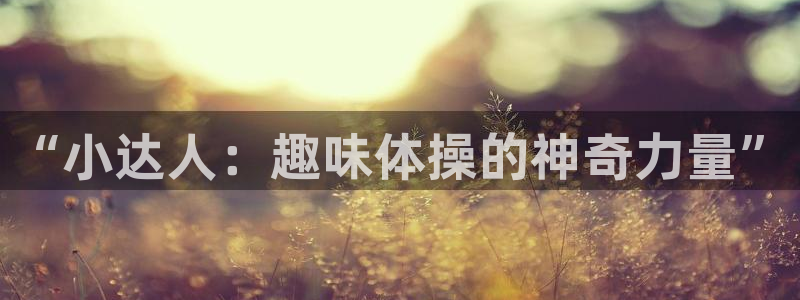 k1体育十年品牌值得信赖：“小达人：趣味体操的神奇力量”