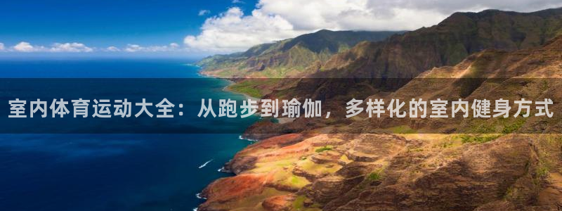 k1体育娱乐：室内体育运动大全：从跑步到瑜伽，多样化的室内健身方式