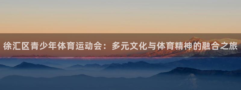 k1体育网址是多少：徐汇区青少年体育运动会：多元文化与体育精神的融合之旅