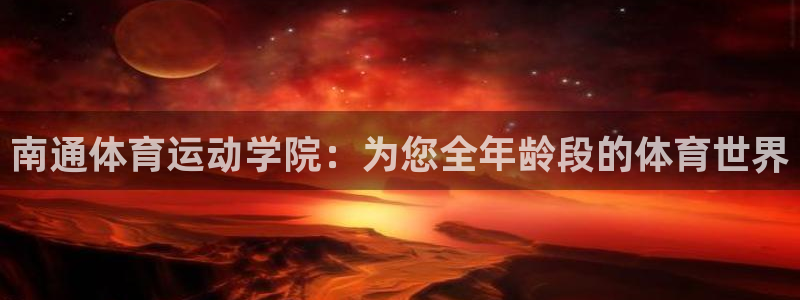 k1体育app下载链接：南通体育运动学院：为您全年龄段的体育世界